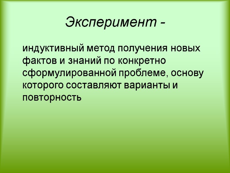 Эксперимент -   индуктивный метод получения новых фактов и знаний по конкретно сформулированной